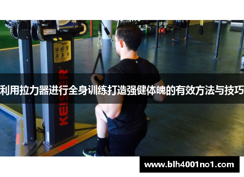 利用拉力器进行全身训练打造强健体魄的有效方法与技巧